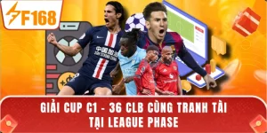 Giải Cup C1 - 36 CLB Cùng Tranh Tài Tại League Phase