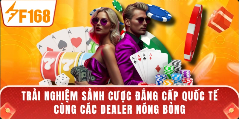Trải nghiệm sảnh cược đẳng cấp quốc tế cùng các Dealer nóng bỏng